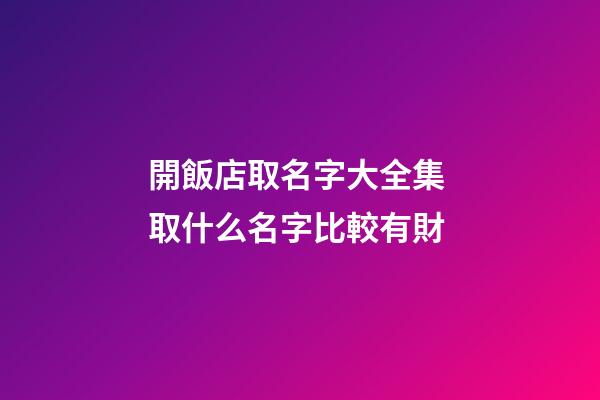 開飯店取名字大全集 取什么名字比較有財-第1張-店鋪起名-玄機派